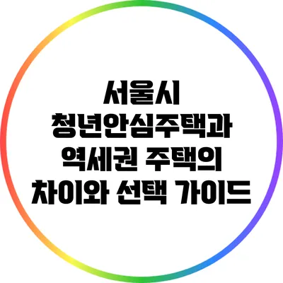 서울시 청년안심주택과 역세권 주택의 차이와 선택 가이드