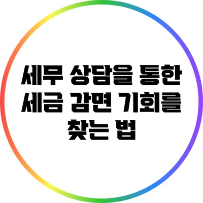 세무 상담을 통한 세금 감면 기회를 찾는 법