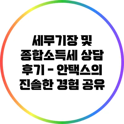 세무기장 및 종합소득세 상담 후기 - 안택스의 진솔한 경험 공유