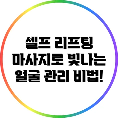 셀프 리프팅 마사지로 빛나는 얼굴 관리 비법!