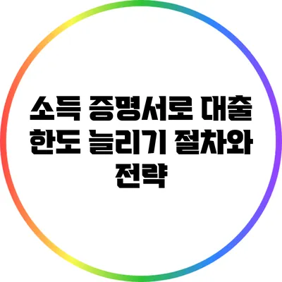 소득 증명서로 대출 한도 늘리기: 절차와 전략