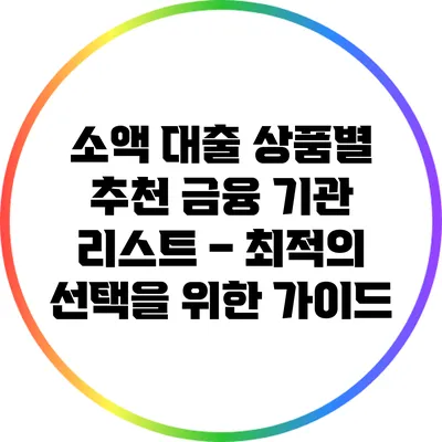 소액 대출 상품별 추천 금융 기관 리스트 – 최적의 선택을 위한 가이드