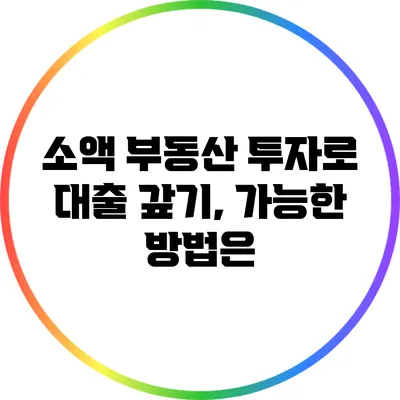 소액 부동산 투자로 대출 갚기, 가능한 방법은?