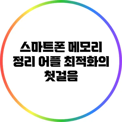 스마트폰 메모리 정리 어플: 최적화의 첫걸음