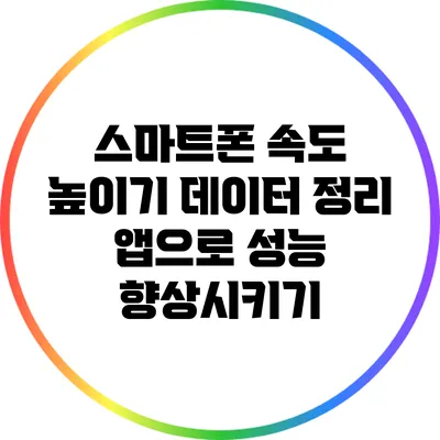 스마트폰 속도 높이기: 데이터 정리 앱으로 성능 향상시키기