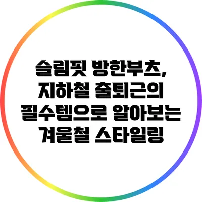슬림핏 방한부츠, 지하철 출퇴근의 필수템으로 알아보는 겨울철 스타일링