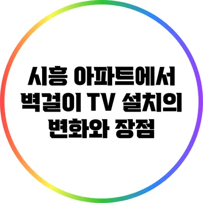 시흥 아파트에서 벽걸이 TV 설치의 변화와 장점