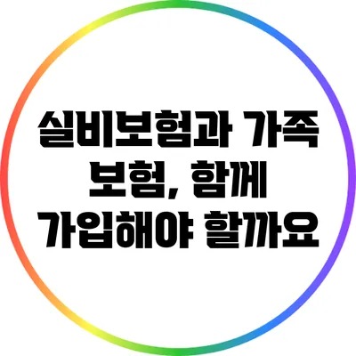 실비보험과 가족 보험, 함께 가입해야 할까요?