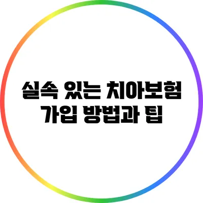 실속 있는 치아보험 가입 방법과 팁