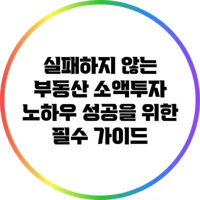 실패하지 않는 부동산 소액투자 노하우: 성공을 위한 필수 가이드