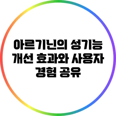 아르기닌의 성기능 개선 효과와 사용자 경험 공유
