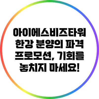 아이에스비즈타워 한강 분양의 파격 프로모션, 기회를 놓치지 마세요!