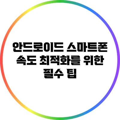 안드로이드 스마트폰 속도 최적화를 위한 필수 팁