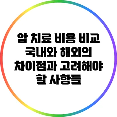 암 치료 비용 비교: 국내와 해외의 차이점과 고려해야 할 사항들