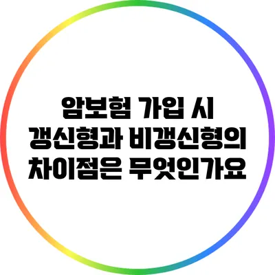 암보험 가입 시 갱신형과 비갱신형의 차이점은 무엇인가요?