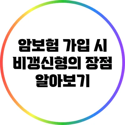암보험 가입 시 비갱신형의 장점 알아보기