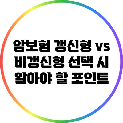 암보험 갱신형 vs 비갱신형: 선택 시 알아야 할 포인트