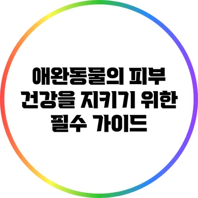 애완동물의 피부 건강을 지키기 위한 필수 가이드