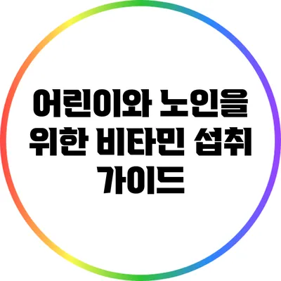 어린이와 노인을 위한 비타민 섭취 가이드