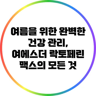 여름을 위한 완벽한 건강 관리, 여에스더 락토페린 맥스의 모든 것