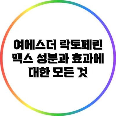 여에스더 락토페린 맥스: 성분과 효과에 대한 모든 것