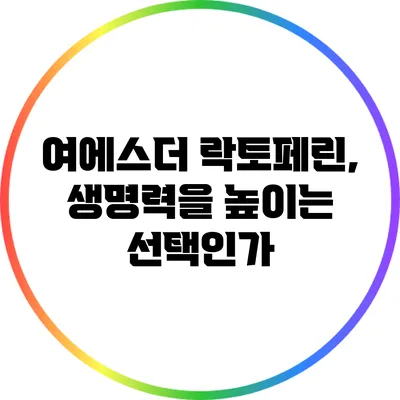 여에스더 락토페린, 생명력을 높이는 선택인가?