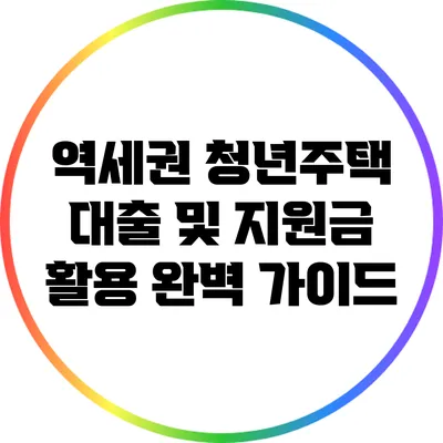 역세권 청년주택 대출 및 지원금 활용 완벽 가이드