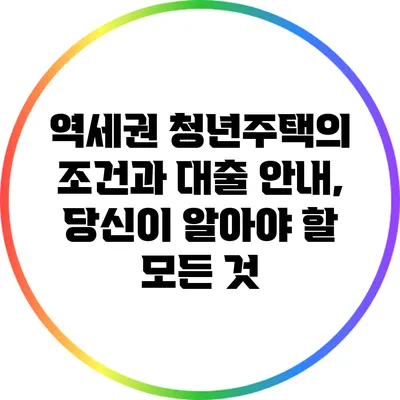 역세권 청년주택의 조건과 대출 안내, 당신이 알아야 할 모든 것