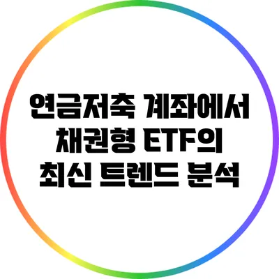 연금저축 계좌에서 채권형 ETF의 최신 트렌드 분석