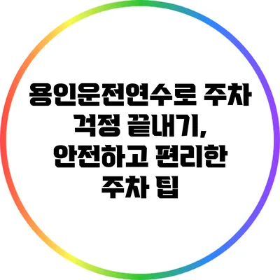 용인운전연수로 주차 걱정 끝내기, 안전하고 편리한 주차 팁