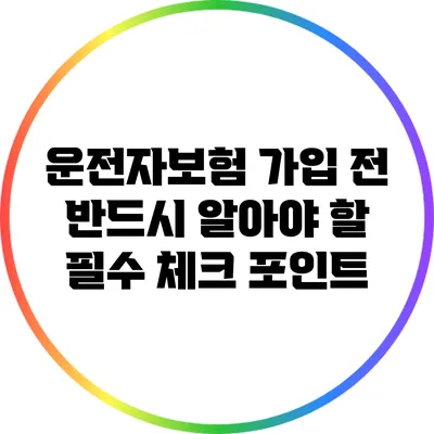 운전자보험 가입 전 반드시 알아야 할 필수 체크 포인트