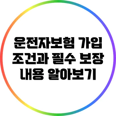 운전자보험 가입 조건과 필수 보장 내용 알아보기