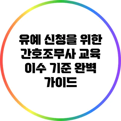 유예 신청을 위한 간호조무사 교육 이수 기준 완벽 가이드