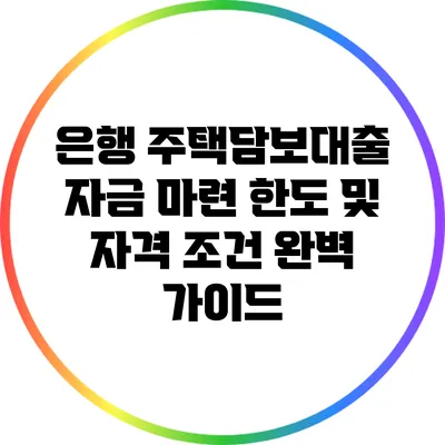 은행 주택담보대출: 자금 마련 한도 및 자격 조건 완벽 가이드