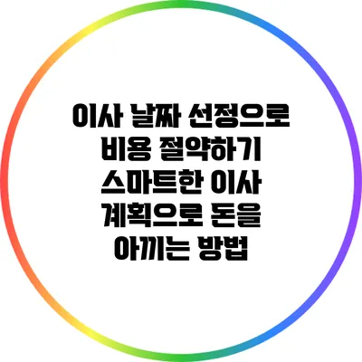 이사 날짜 선정으로 비용 절약하기: 스마트한 이사 계획으로 돈을 아끼는 방법