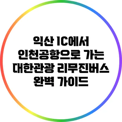 익산 IC에서 인천공항으로 가는 대한관광 리무진버스 완벽 가이드