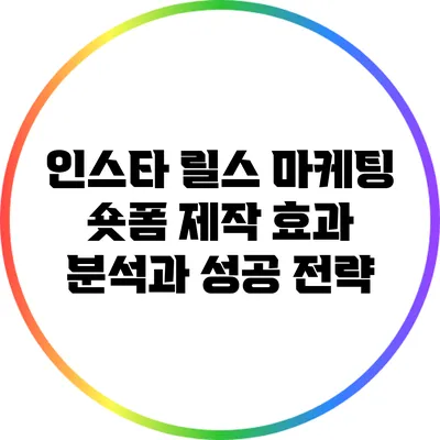 인스타 릴스 마케팅: 숏폼 제작 효과 분석과 성공 전략