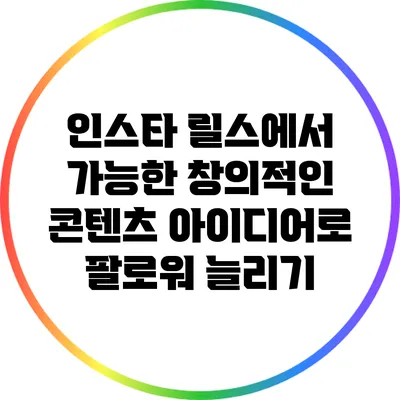 인스타 릴스에서 가능한 창의적인 콘텐츠 아이디어로 팔로워 늘리기