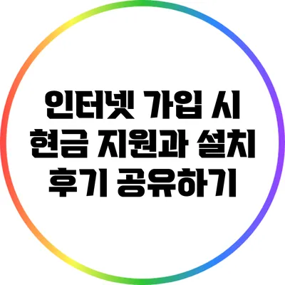 인터넷 가입 시 현금 지원과 설치 후기 공유하기
