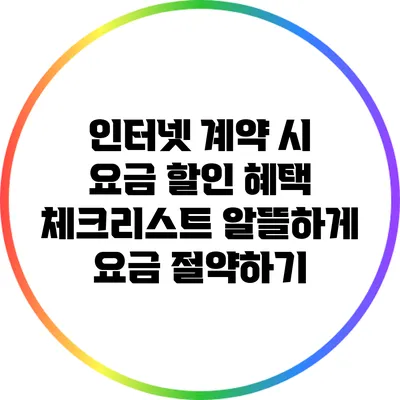 인터넷 계약 시 요금 할인 혜택 체크리스트: 알뜰하게 요금 절약하기