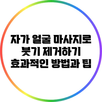 자가 얼굴 마사지로 붓기 제거하기: 효과적인 방법과 팁