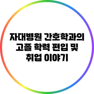 자대병원 간호학과의 고졸 학력 편입 및 취업 이야기