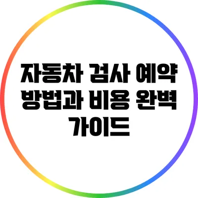 자동차 검사 예약 방법과 비용 완벽 가이드