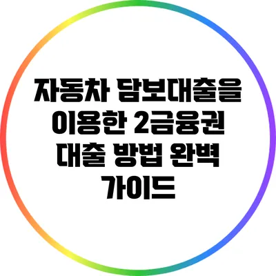 자동차 담보대출을 이용한 2금융권 대출 방법 완벽 가이드