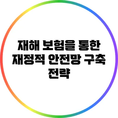 재해 보험을 통한 재정적 안전망 구축 전략
