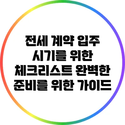 전세 계약 입주 시기를 위한 체크리스트: 완벽한 준비를 위한 가이드