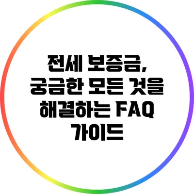 전세 보증금, 궁금한 모든 것을 해결하는 FAQ 가이드