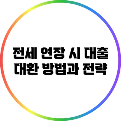 전세 연장 시 대출 대환 방법과 전략