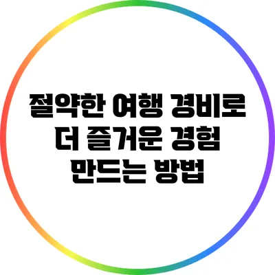 절약한 여행 경비로 더 즐거운 경험 만드는 방법