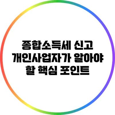 종합소득세 신고: 개인사업자가 알아야 할 핵심 포인트